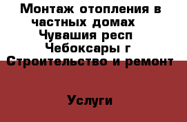 Монтаж отопления в частных домах. - Чувашия респ., Чебоксары г. Строительство и ремонт » Услуги   . Чувашия респ.,Чебоксары г.